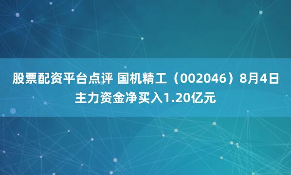 股票配资平台点评 国机精工（002046）8月4日主力资金净买入1.20亿元