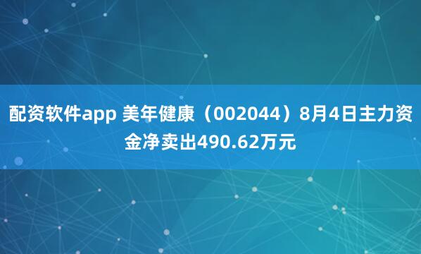 配资软件app 美年健康（002044）8月4日主力资金净卖出490.62万元