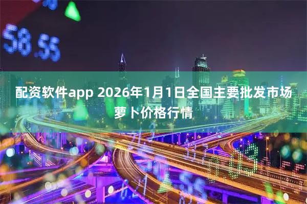 配资软件app 2026年1月1日全国主要批发市场萝卜价格行情